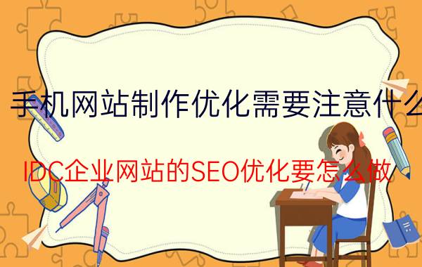 手机网站制作优化需要注意什么 IDC企业网站的SEO优化要怎么做？